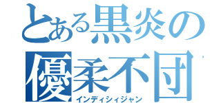 とある黒炎の優柔不団（インディシィジャン）