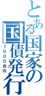 とある国家の国債発行（１０００兆円）