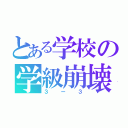 とある学校の学級崩壊（３ー３）