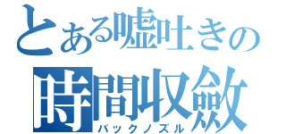 とある嘘吐きの時間収斂（バックノズル）