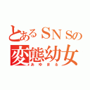 とあるＳＮＳの変態幼女（あゆまる）