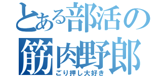 とある部活の筋肉野郎（ごり押し大好き）