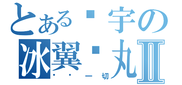 とある银宇の冰翼轮丸Ⅱ（冻结一切）