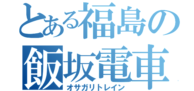 とある福島の飯坂電車（オサガリトレイン）