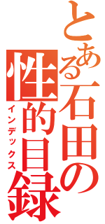 とある石田の性的目録（インデックス）