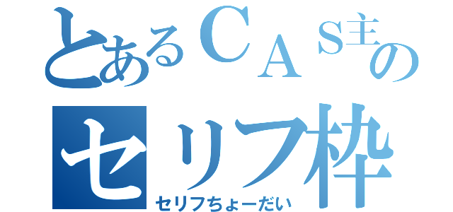 とあるＣＡＳ主のセリフ枠（セリフちょーだい）