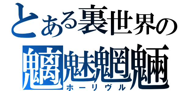 とある裏世界の魑魅魍魎（ホーリヴル）