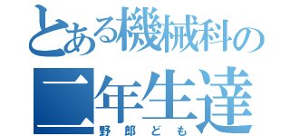 とある機械科の二年生達（野郎ども）