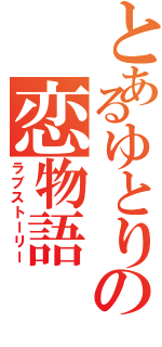 とあるゆとりの恋物語（ラブストーリー）