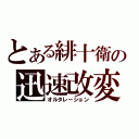 とある緋十衛の迅速改変（オルタレーション）