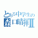 とある中学生の森口晴揮Ⅱ（）