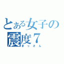 とある女子の震度７（まっさん）