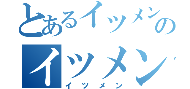 とあるイツメンのイツメン（イツメン）