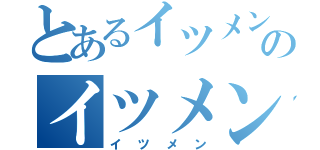 とあるイツメンのイツメン（イツメン）