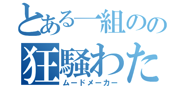 とある一組のの狂騒わたり（ムードメーカー）