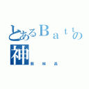 とあるＢａｔｔｌｅの神（蔡林昌）