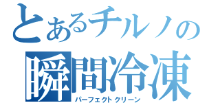 とあるチルノの瞬間冷凍（パーフェクトクリーン）