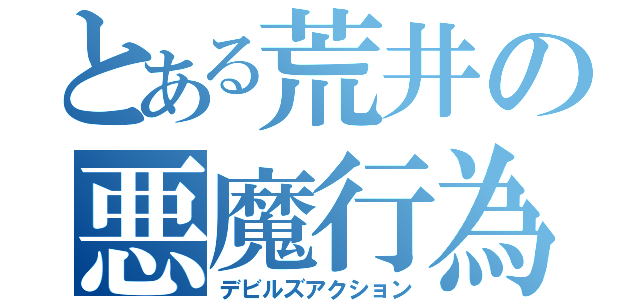 とある荒井の悪魔行為（デビルズアクション）