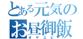 とある元気のお昼御飯（オヤユビ）