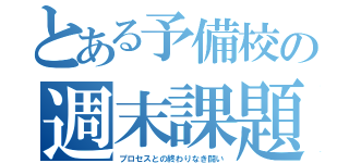 とある予備校の週末課題（プロセスとの終わりなき闘い）