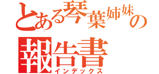 とある琴葉姉妹の報告書（インデックス）