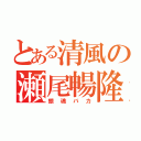 とある清風の瀬尾暢隆（銀魂バカ）