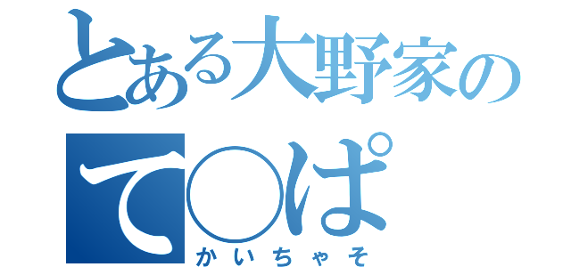 とある大野家のて◯ぱ（かいちゃそ）