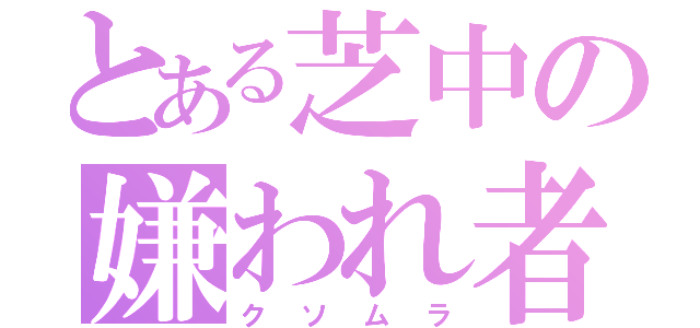 とある芝中の嫌われ者（クソムラ）