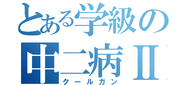 とある学級の中二病Ⅱ（クールガン）