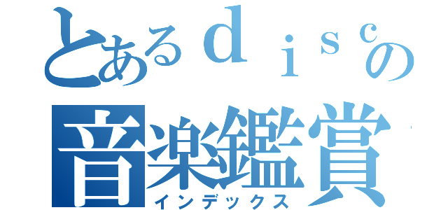 とあるｄｉｓｃｏの音楽鑑賞（インデックス）