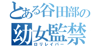 とある谷田部の幼女監禁（ロリレイパー）