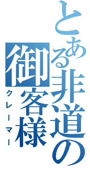 とある非道の御客様（クレーマー）