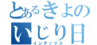 とあるきよのいじり日記（インデックス）