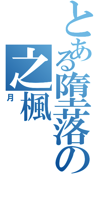 とある墮落の之楓（月）