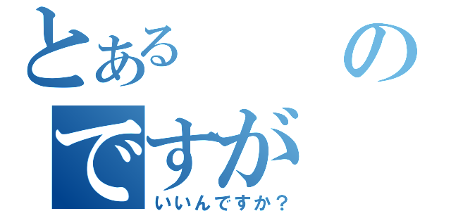 とあるのですが（いいんですか？）