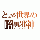 とある世界の暗黒邪神（アブラーム）