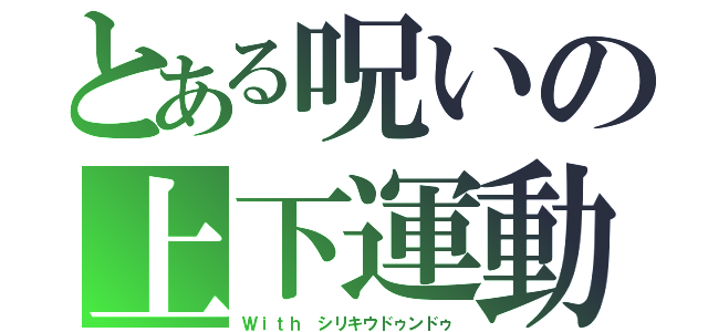 とある呪いの上下運動（Ｗｉｔｈ シリキウドゥンドゥ）