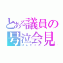 とある議員の号泣会見（けんたくさ）