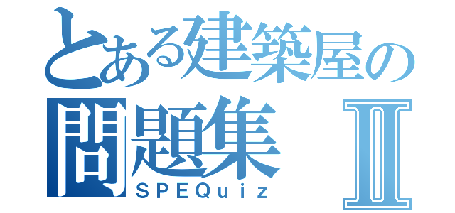 とある建築屋の問題集Ⅱ（ＳＰＥＱｕｉｚ）