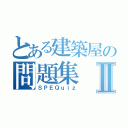 とある建築屋の問題集Ⅱ（ＳＰＥＱｕｉｚ）