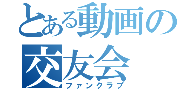 とある動画の交友会（ファンクラブ）