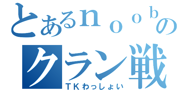 とあるｎｏｏｂのクラン戦（ＴＫわっしょい）