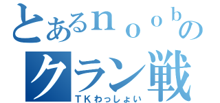 とあるｎｏｏｂのクラン戦（ＴＫわっしょい）