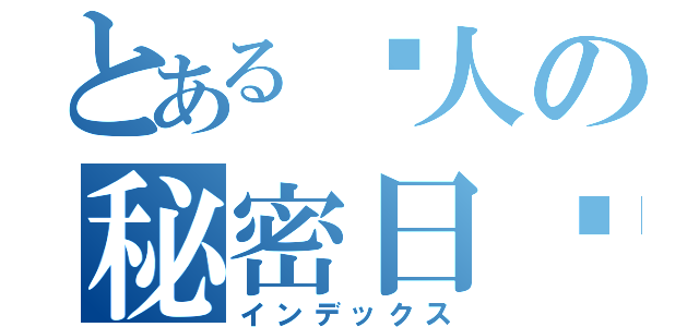 とある爱人の秘密日记（インデックス）