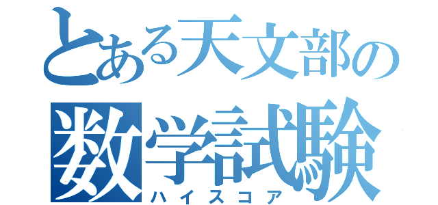 とある天文部の数学試験（ハイスコア）