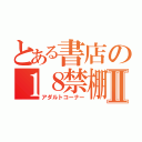 とある書店の１８禁棚Ⅱ（アダルトコーナー）