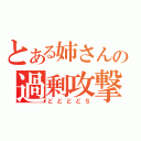 とある姉さんの過剰攻撃（どどどどＳ）