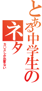 とある中学生のネタⅡ（カ○スしか出来ない）