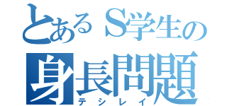 とあるＳ学生の身長問題（テシレイ）