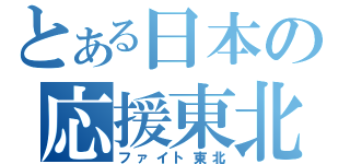 とある日本の応援東北（ファイト東北）